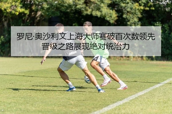 罗尼·奥沙利文上海大师赛破百次数领先 晋级之路展现绝对统治力