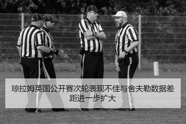 琼拉姆英国公开赛次轮表现不佳与舍夫勒数据差距进一步扩大