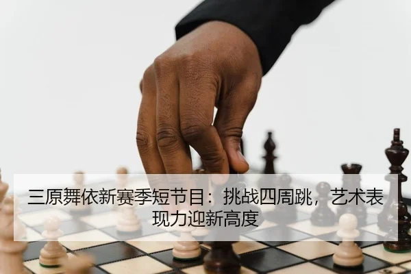 三原舞依新赛季短节目：挑战四周跳，艺术表现力迎新高度