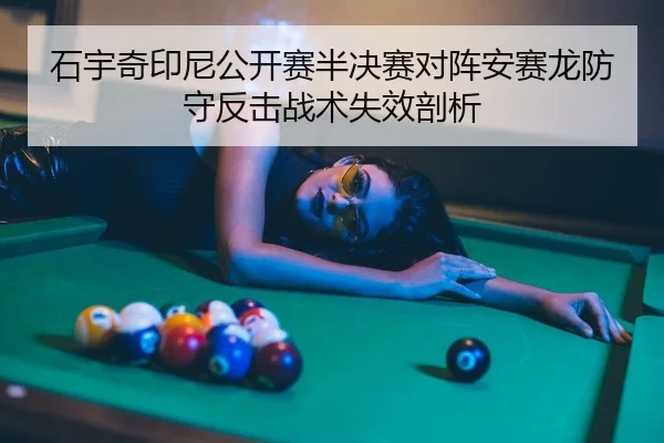 石宇奇印尼公开赛半决赛对阵安赛龙防守反击战术失效剖析