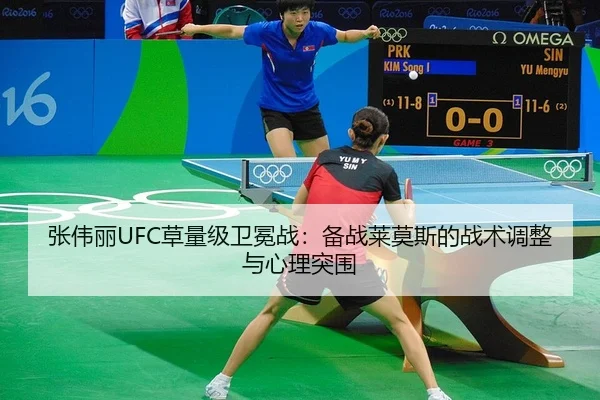 张伟丽UFC草量级卫冕战：备战莱莫斯的战术调整与心理突围