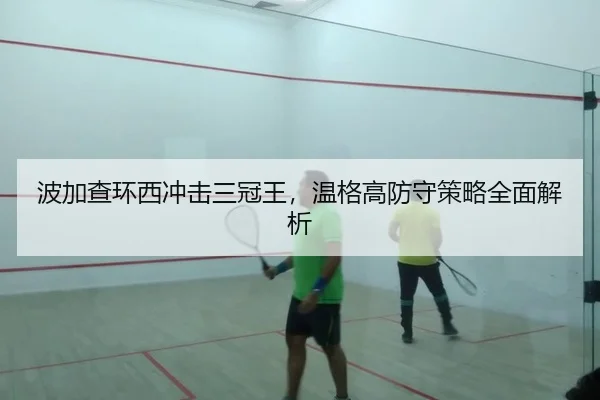 波加查环西冲击三冠王，温格高防守策略全面解析
